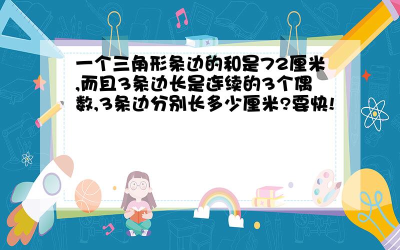 一个三角形条边的和是72厘米,而且3条边长是连续的3个偶数,3条边分别长多少厘米?要快!