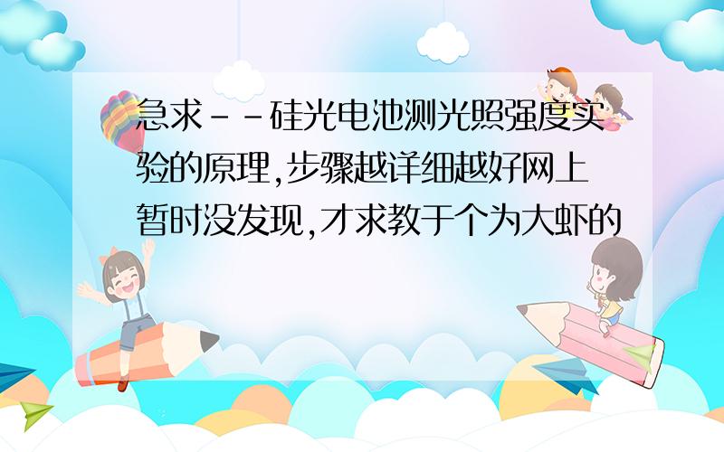 急求--硅光电池测光照强度实验的原理,步骤越详细越好网上暂时没发现,才求教于个为大虾的