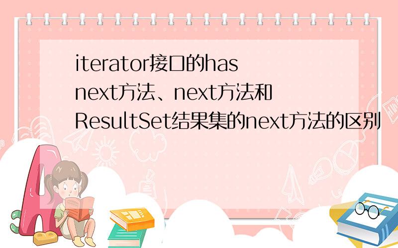 iterator接口的hasnext方法、next方法和ResultSet结果集的next方法的区别