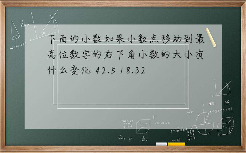 下面的小数如果小数点移动到最高位数字的右下角小数的大小有什么变化 42.5 18.32