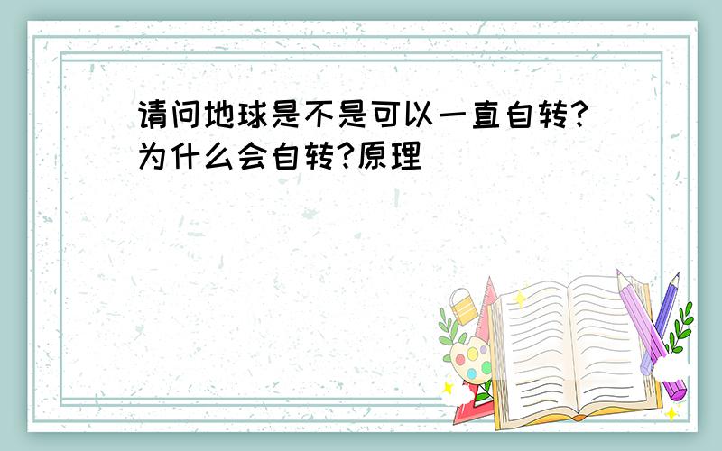 请问地球是不是可以一直自转?为什么会自转?原理