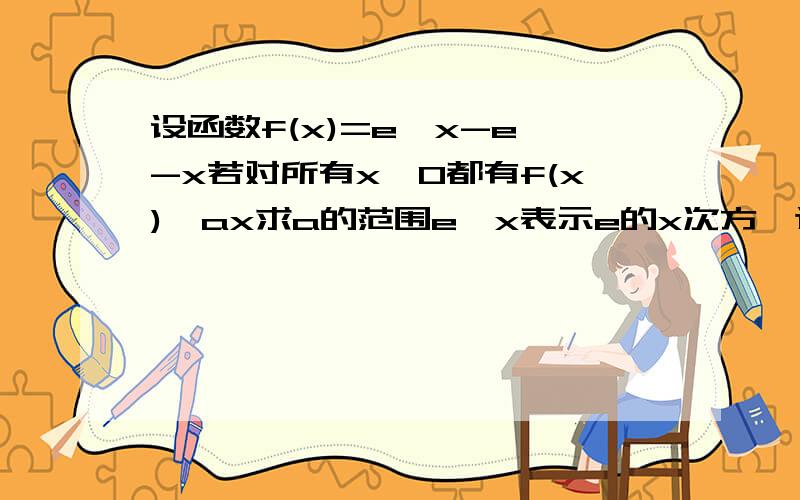 设函数f(x)=e^x-e^-x若对所有x≥0都有f(x)≥ax求a的范围e^x表示e的x次方,这道题究竟应该怎样做?以前百度上解答的那个不对.