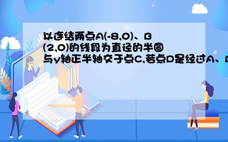 以连结两点A(-8,0)、B(2,0)的线段为直径的半圆与y轴正半轴交于点C,若点D是经过A、B、C三点的抛物线的顶点.求三角形ACD的面积.