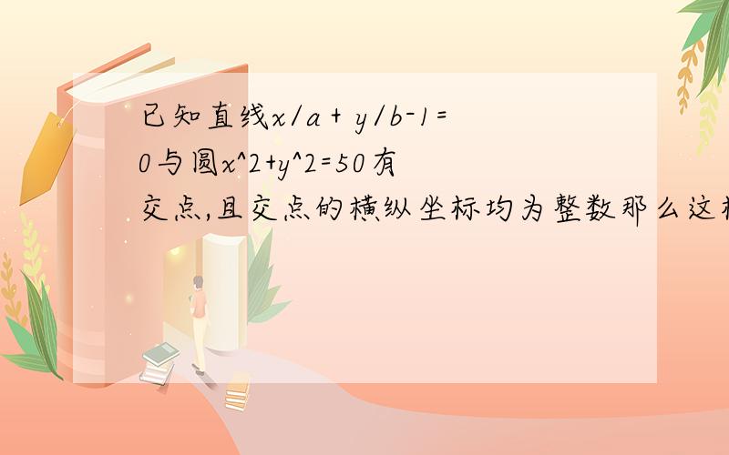 已知直线x/a＋y/b-1=0与圆x^2+y^2=50有交点,且交点的横纵坐标均为整数那么这样的直线有几条