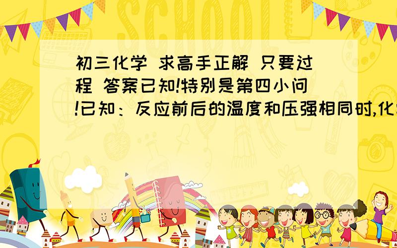 初三化学 求高手正解 只要过程 答案已知!特别是第四小问!已知：反应前后的温度和压强相同时,化学方程式中各气体物质前的化学计量数之比等于参加反应或生成的各气体的体积之比.某兴趣