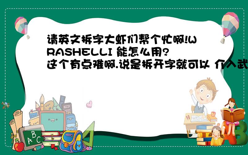 请英文拆字大虾们帮个忙啊!WRASHELLI 能怎么用?这个有点难啊.说是拆开字就可以 介入武器信息，一个小文字游戏。下面有这样一段话，不知道是不是提示: