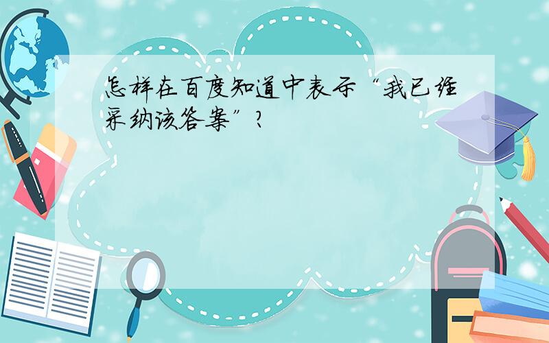 怎样在百度知道中表示“我已经采纳该答案”?