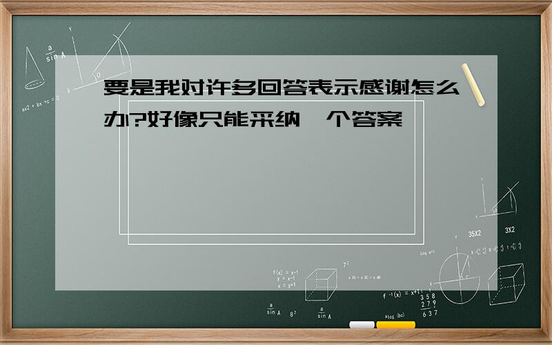 要是我对许多回答表示感谢怎么办?好像只能采纳一个答案