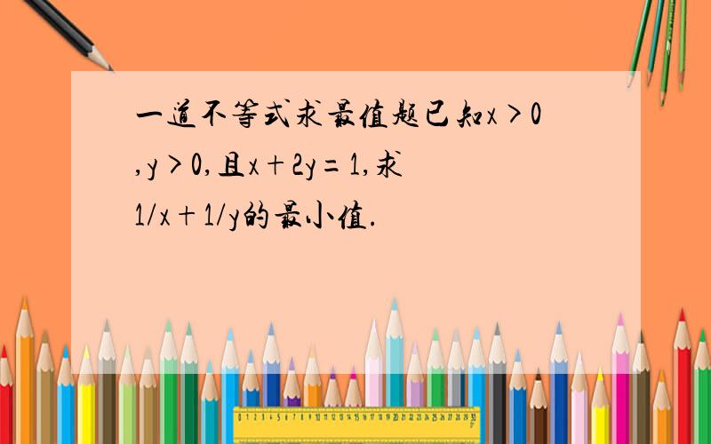 一道不等式求最值题已知x>0,y>0,且x+2y=1,求1/x+1/y的最小值.