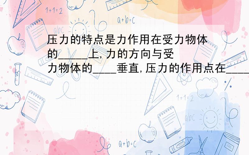 压力的特点是力作用在受力物体的_____上,力的方向与受力物体的____垂直,压力的作用点在______物体上