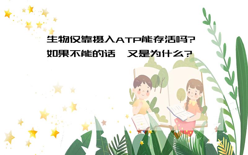 生物仅靠摄入ATP能存活吗?如果不能的话,又是为什么?