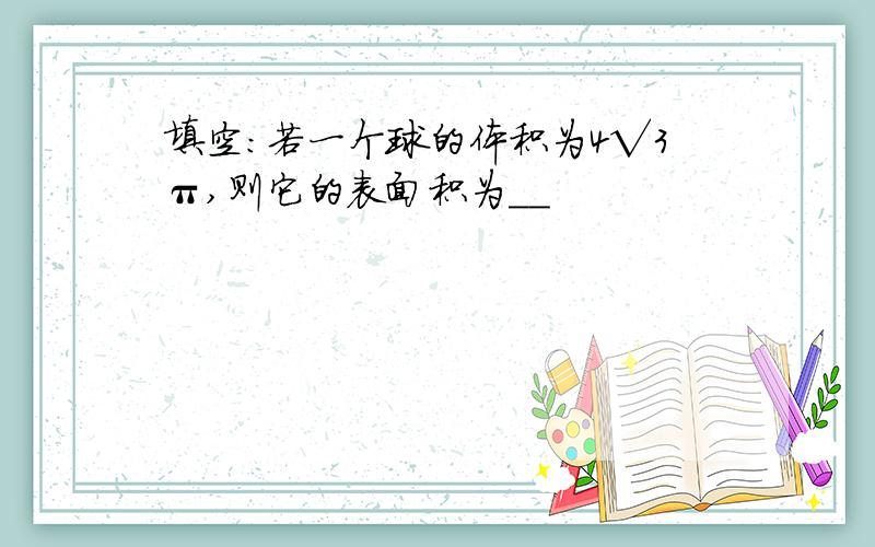 填空：若一个球的体积为4√3π,则它的表面积为__