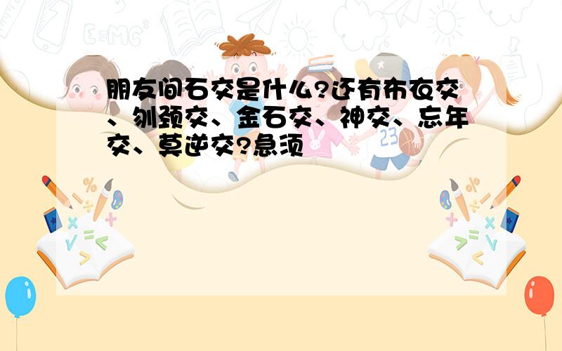 朋友间石交是什么?还有布衣交、刎颈交、金石交、神交、忘年交、莫逆交?急须