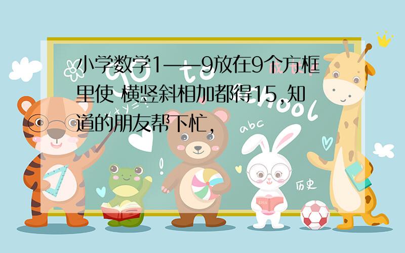 小学数学1——9放在9个方框里使 横竖斜相加都得15,知道的朋友帮下忙,