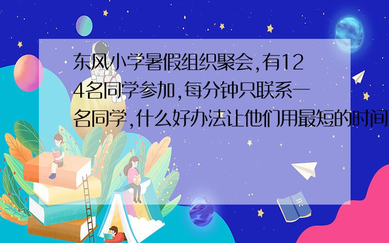 东风小学暑假组织聚会,有124名同学参加,每分钟只联系一名同学,什么好办法让他们用最短的时间联系上