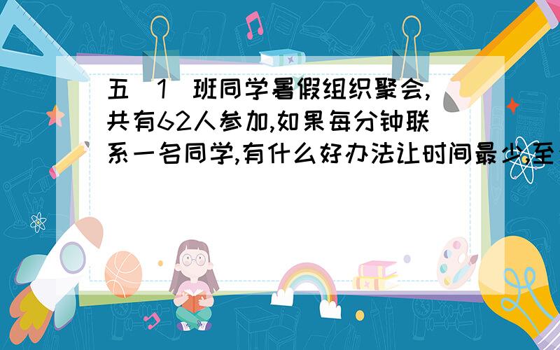 五（1）班同学暑假组织聚会,共有62人参加,如果每分钟联系一名同学,有什么好办法让时间最少,至少多少?