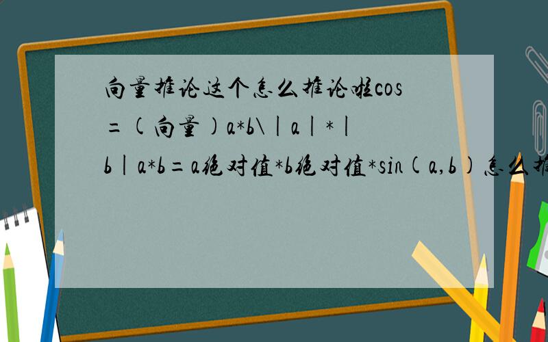 向量推论这个怎么推论啦cos=(向量)a*b\|a|*|b|a*b=a绝对值*b绝对值*sin(a,b)怎么推论来?