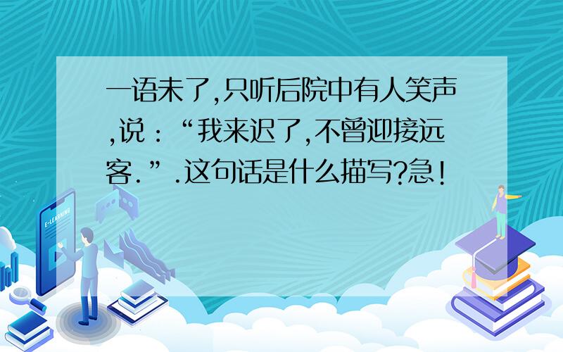 一语未了,只听后院中有人笑声,说：“我来迟了,不曾迎接远客.”.这句话是什么描写?急!