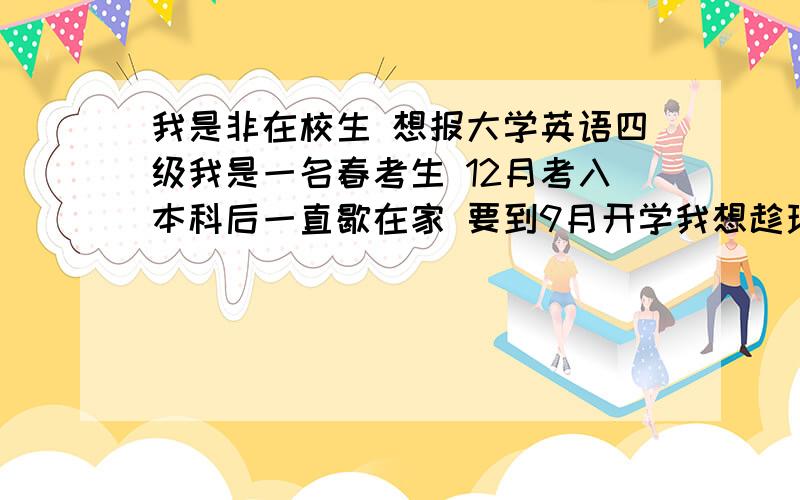 我是非在校生 想报大学英语四级我是一名春考生 12月考入本科后一直歇在家 要到9月开学我想趁现在闲着 报大学英语四级 先考起来 自己已经在新东方报名 快上课了 能不能报 要怎么报 谁知