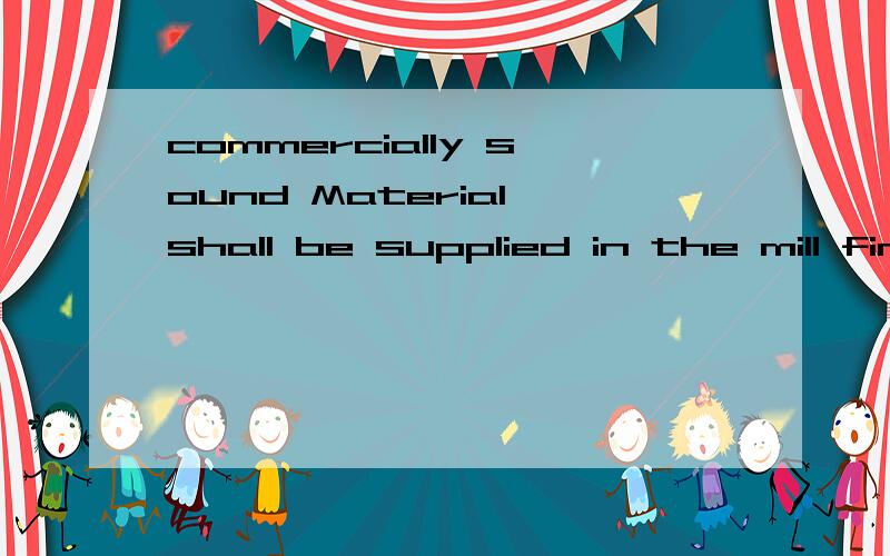 commercially sound Material shall be supplied in the mill finish,and shall be commercially sound.commercially做副词,sound做动词?还是commercially sound都是名词?是商业的声音,还是商业地探测?或者其他的.