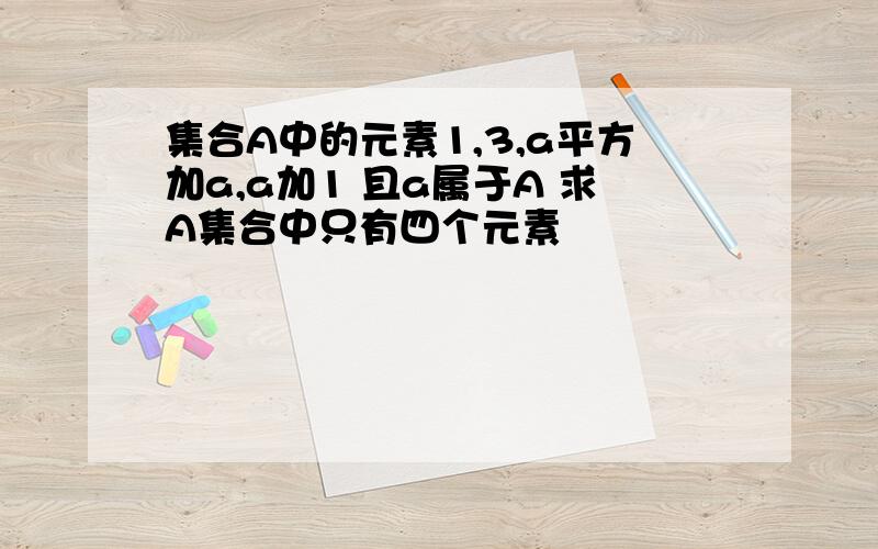 集合A中的元素1,3,a平方加a,a加1 且a属于A 求A集合中只有四个元素