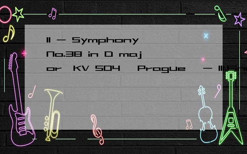 11 - Symphony No.38 in D major,KV 504 'Prague' - III.Finale.Presto.mp3汉语的全称的音乐名是什么