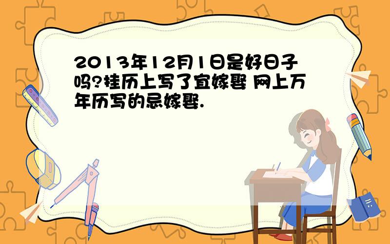 2013年12月1日是好日子吗?挂历上写了宜嫁娶 网上万年历写的忌嫁娶.