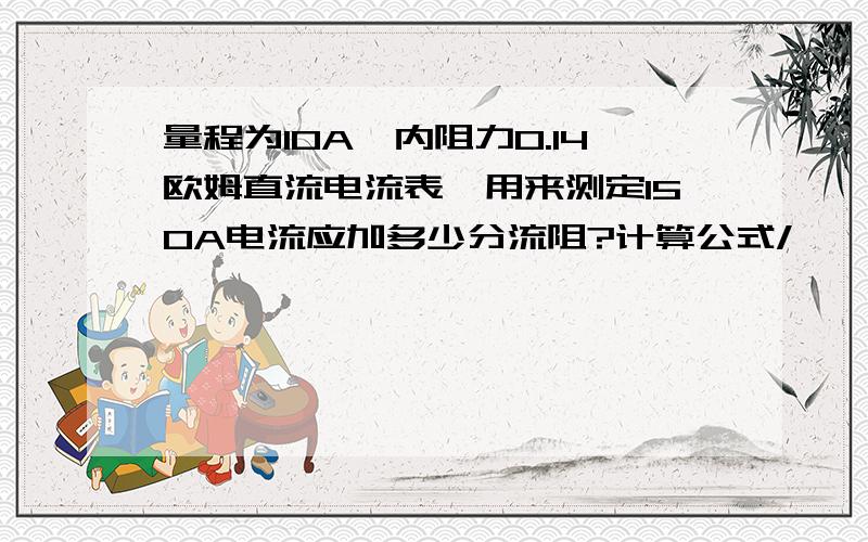 量程为10A,内阻力0.14欧姆直流电流表,用来测定150A电流应加多少分流阻?计算公式/