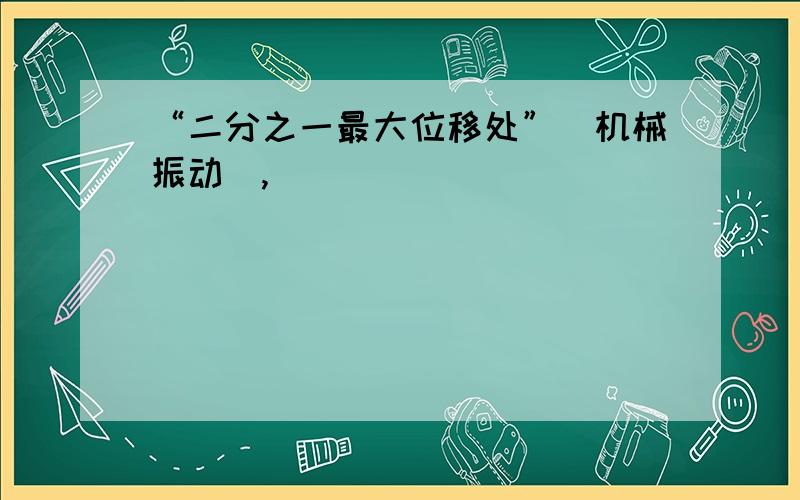 “二分之一最大位移处”(机械振动),