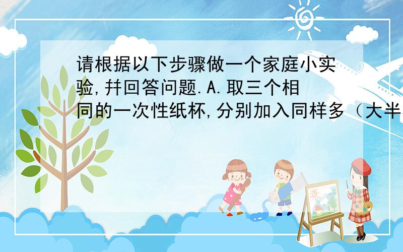 请根据以下步骤做一个家庭小实验,幷回答问题.A.取三个相同的一次性纸杯,分别加入同样多（大半杯）的自来水；B.纸杯1中加入一小匙盐（约5g),充分搅拌；纸杯2中加入两小匙盐,充分搅拌；