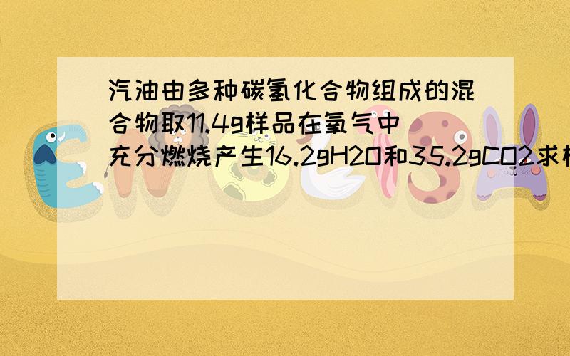 汽油由多种碳氢化合物组成的混合物取11.4g样品在氧气中充分燃烧产生16.2gH2O和35.2gCO2求样品中碳氢元素的质量分数各是多少