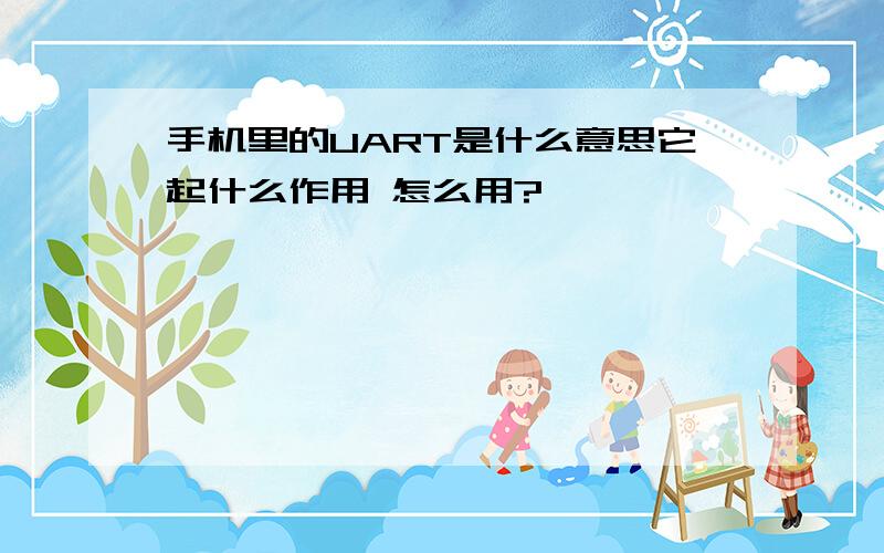 手机里的UART是什么意思它起什么作用 怎么用?