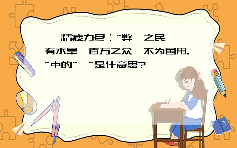 傥 精疲力尽：“弊攰之民,傥有水旱,百万之众,不为国用.”中的“傥”是什意思?