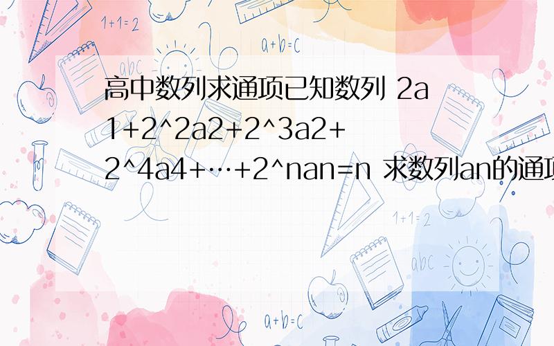 高中数列求通项已知数列 2a1+2^2a2+2^3a2+2^4a4+…+2^nan=n 求数列an的通项公式 若bn＝n/an 求数列bn的前n项和