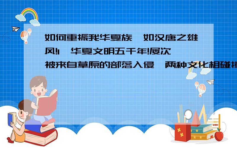 如何重振我华夏族,如汉唐之雄风!1、华夏文明五千年!屡次被来自草原的部落入侵、两种文化相碰撞!2、五胡乱华,如果不是冉魏皇帝,华夏民族最伟大的战神——冉闵大帝武悼天王：冉闵的杀