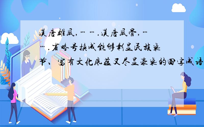 汉唐雄风,…….汉唐风骨,…….省略号换成能够彰显民族气节、富有文化底蕴又尽显豪气的四字成语.