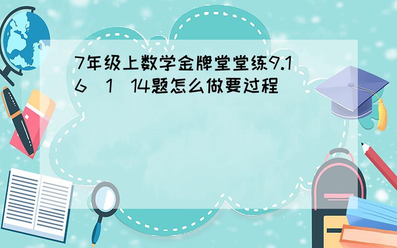 7年级上数学金牌堂堂练9.16(1)14题怎么做要过程