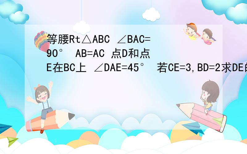 等腰Rt△ABC ∠BAC=90° AB=AC 点D和点E在BC上 ∠DAE=45° 若CE=3,BD=2求DE的长.blue  blue .........