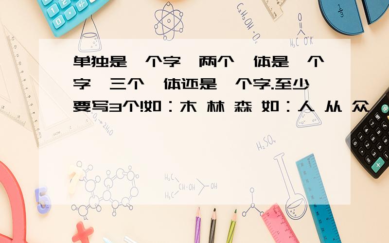 单独是一个字,两个一体是一个字,三个一体还是一个字.至少要写3个!如：木 林 森 如：人 从 众