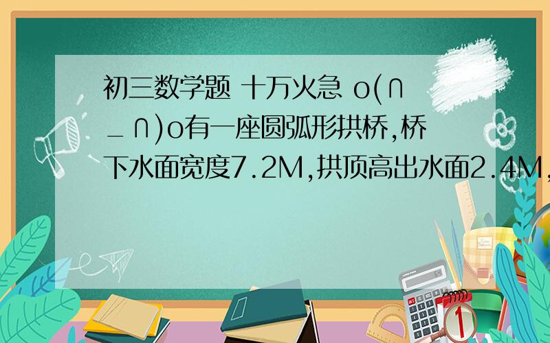 初三数学题 十万火急 o(∩_∩)o有一座圆弧形拱桥,桥下水面宽度7.2M,拱顶高出水面2.4M,现有一木排运送一货箱欲从桥下经过,已知货箱长10m、宽3m、高2m（木排与水面持平）,问该货箱能否顺利通