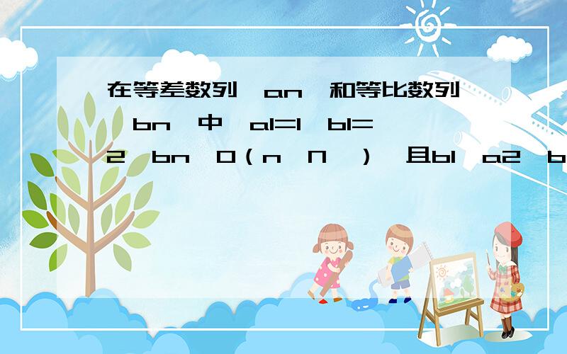 在等差数列{an}和等比数列{bn}中,a1=1,b1=2,bn＞0（n∈N*）,且b1,a2,b2成等差数列,a2,b2,a3+2成等比数列．（Ⅰ）求数列{an}、{bn}的通项公式；（Ⅱ）设cn=abn,数列{cn}的前n和为Sn