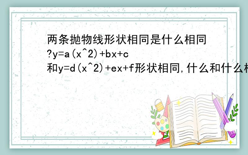 两条抛物线形状相同是什么相同?y=a(x^2)+bx+c和y=d(x^2)+ex+f形状相同,什么和什么相同?