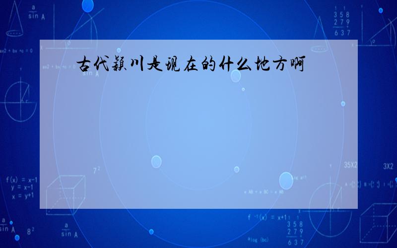 古代颖川是现在的什么地方啊