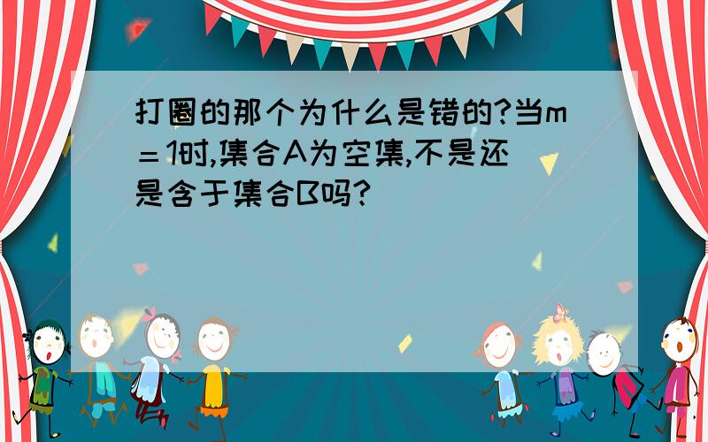 打圈的那个为什么是错的?当m＝1时,集合A为空集,不是还是含于集合B吗?