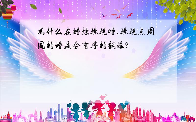 为什么在蜡烛燃烧时,燃烧点周围的蜡液会有序的翻滚?