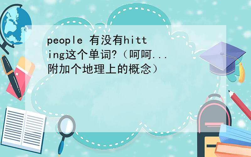 people 有没有hitting这个单词?（呵呵...附加个地理上的概念）