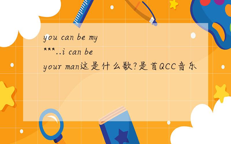 you can be my ***..i can be your man这是什么歌?是首QCC音乐