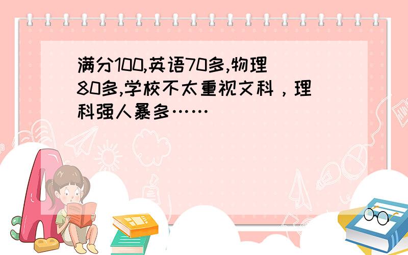 满分100,英语70多,物理80多,学校不太重视文科，理科强人暴多……