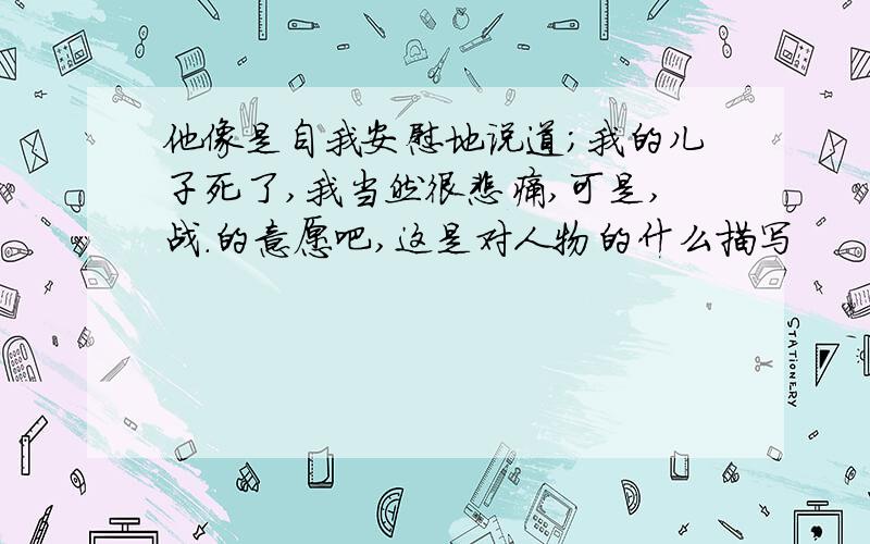 他像是自我安慰地说道;我的儿子死了,我当然很悲痛,可是,战.的意愿吧,这是对人物的什么描写