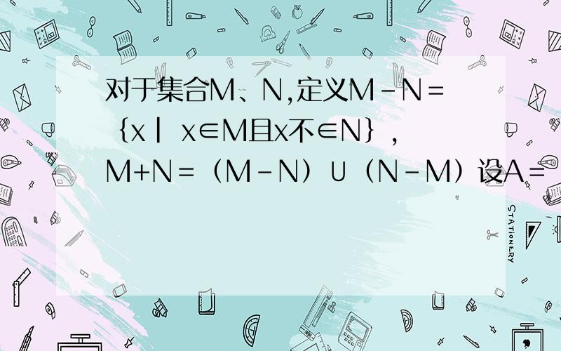 对于集合M、N,定义M－N＝｛x| x∈M且x不∈N｝,M+N＝（M－N）∪（N－M）设A＝｛y| y＝x的平方－3x,x∈R｝,B＝｛y| y＝-2的x次方,x∈R｝,则A+B＝?